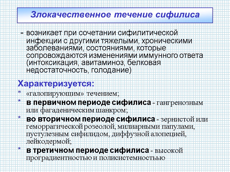 Злокачественное течение сифилиса - возникает при сочетании сифилитической инфекции с другими тяжелыми, хроническими Злокачественное течение сифилиса - возникает при сочетании сифилитической инфекции с другими тяжелыми, хроническими